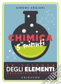 Chimica in 5 minuti. La scienza degli elementi raccontata in pillole libro di Angioni Simone