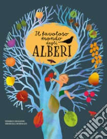 Il favoloso mondo degli alberi. Ediz. a colori libro di Bussolati Emanuela; Buglioni Federica