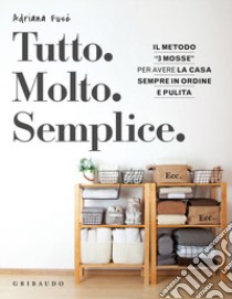 Tutto. Molto. Semplice. Il metodo «3 mosse» per avere la casa sempre in ordine e pulita libro di Fusè Adriana