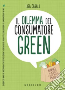 Il dilemma del consumatore green. Manuale per acquisti a basso impatto ambientale libro di Casali Lisa