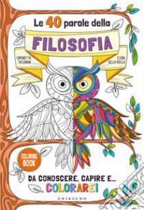 Le 40 parole della filosofia da conoscere, capire e... colorare! Ediz. illustrata libro di Tassinari Simonetta; Della Rocca Elena