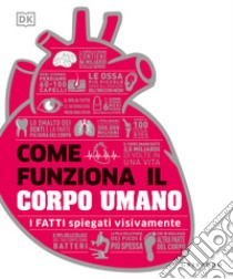 Come funziona il corpo umano. I fatti spiegati visivamente. Ediz. a colori libro