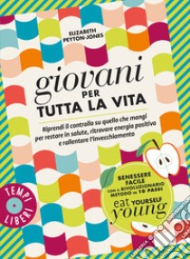 Giovani per tutta la vita. Riprendi il controllo su quello che mangi per restare in salute, ritrovare energia positiva e rallentare l'invecchiamento libro di Peyton-Jones Elizabeth