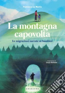 La montagna capovolta. Le migrazioni narrate ai bambini libro di La Mantia Francesca