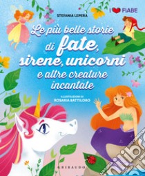 Le più belle storie di fate sirene unicorni e altre creature. Ediz. illustrata libro di Lepera Stefania; Battiloro