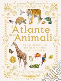 L'atlante degli animali. Una guida illustrata alla fauna selvatica di tutto il mondo. Ediz. a colori libro di Taylor Barbara; Lilly Kenneth