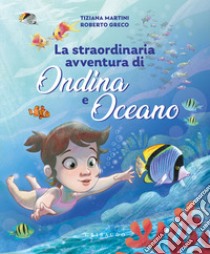 Straordinaria avventura di Ondina e Oceano. Ediz. a colori libro di Greco Roberto; Martini Tiziana