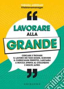 Lavorare alla grande. Cercare e trovare il lavoro dei tuoi sogni, scrivere il curriculum perfetto, lasciarli a bocca aperta al colloquio e molto altro libro di Andreani Fabiana