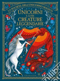 Unicorni e altre creature leggendarie. La società dell'unicorno magico. Ediz. illustrata libro