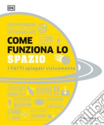 Come funziona lo spazio. I fatti spiegati visivamente. Ediz. illustrata libro