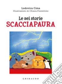 Le sei storie scacciapaura. Ediz. a colori libro di Cima Lodovica