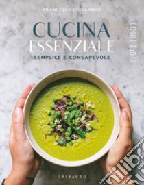 Cucina essenziale. Semplice e consapevole. Ediz. illustrata libro di Giovannini Francesca