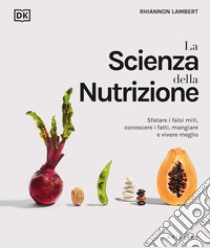 La scienza della nutrizione. Sfatare i falsi miti, conoscere i fatti, mangiare e vivere meglio libro di Lambert Rhiannon