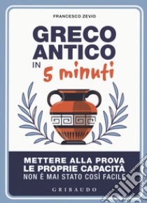 Greco antico in 5 minuti. Mettere alla prova le proprie abilità non è mai stato così semplice libro di Zevio Francesco