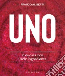 Uno. In cucina con 1 solo ingrediente libro di Aliberti Franco