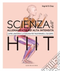 Scienza dell'allenamento ad alta intensità HIIT. Capire l'anatomia e la fisiologica per trasformare il tuo corpo libro di Clay Ingrid S.