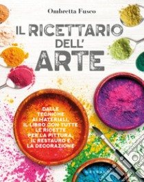 Il ricettario dell'arte. Dalle tecniche ai materiali, il libro con tutte le ricette per la pittura, il restauro e la decorazione libro di Fusco Ombretta