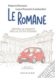 Le romane. Dietro le quinte della Citta Eterna libro di Pranzetti Lombardini Laura; Petronio Roberta