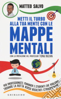 Metti il turbo alla tua mente con le mappe mentali. Per professionisti, manager e studenti che vogliono trovare la rotta verso risultati straordinari libro di Salvo Matteo