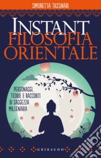 Instant filosofia orientale. Personaggi, teorie e racconti di saggezza millenaria libro di Tassinari Simonetta