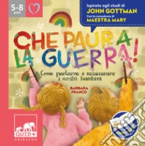 Che paura la guerra! Come parlare e rassicurare i nostri bambini. Ispirato agli studi di John Gottman libro di Franco Barbara