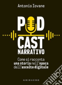 Podcast narrativo. Come si racconta una storia nell'epoca dell'ascolto digitale libro di Iovane Antonio