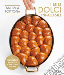 I miei dolci infallibili. La pasticceria per tutti e per tutti i gusti libro di Tortora Andrea