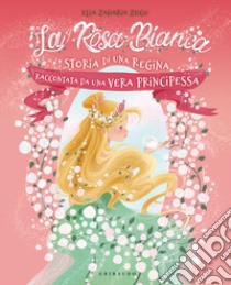 La rosa bianca. Storia di una regina raccontata da una vera principessa. Ediz. illustrata libro di Zaharia Zogu Elia