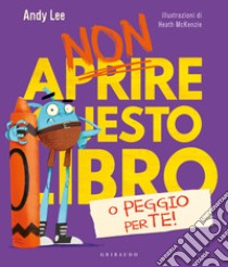 Non aprire questo libro o peggio per te! Ediz. a colori libro di Lee Andy