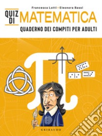 Quiz di matematica. Quaderno dei compiti per adulti libro di Lotti Francesca; Bassi Eleonora