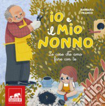 Io e il mio nonno. Le cose che amo fare con te. Ediz. illustrata libro di Franco Barbara