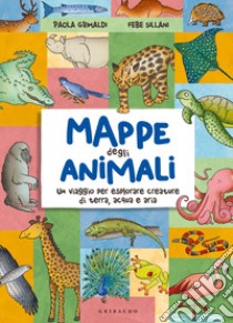 Mappe degli animali. Un viaggio per esplorare creature di terra, acqua e aria libro di Grimaldi Paola; Sillani Febe