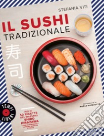 Il sushi tradizionale. Più di 50 ricette del maestro Shiro Hirazawa, Stefania  Viti