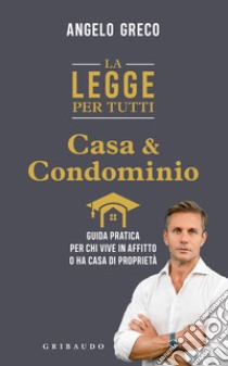 La legge per tutti. Casa e condominio. Guida pratica per chi vive in affitto o ha casa di proprietà libro di Greco Angelo