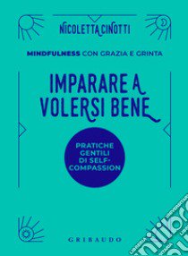 Imparare a volersi bene. Mindfulness con grazia e grinta libro di Cinotti Nicoletta