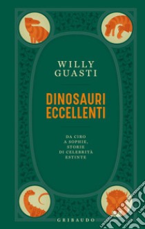 Dinosauri eccellenti. Da Ciro a Sophie, storie di celebrità estinte libro di Guasti Willy