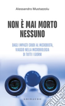 Non è mai morto nessuno. Dagli impasti crudi al microbiota, viaggio nella microbiologia di tutti i giorni libro di Mustazzolu Alessandro