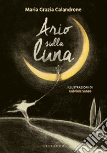 Ario prende la luna. Ediz. a colori libro di Calandrone Maria Grazia