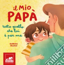 Il mio papà. Tutto quello che lui è per me. Ediz. a colori libro di Franco Barbara