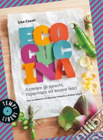 Ecocucina. Azzerare gli sprechi, risparmiare ed essere felici libro di Casali Lisa