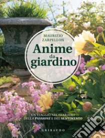 Anime da giardino. Un viaggio nel giardino della passione e del sentimento. Ediz. illustrata libro di Zarpellon Maurizio