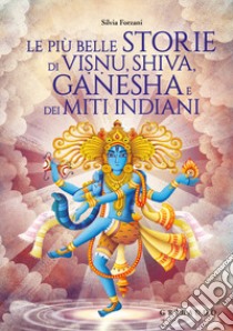 Le più belle storie di Visnu, Shiva, Ganesha e dei miti indiani. Ediz. a colori libro di Forzani Silvia