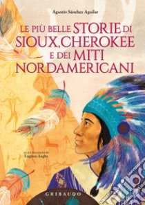 Le più belle storie di Sioux, Cherokee e dei miti nordamericani. Ediz. a colori libro di Sánchez Aguilar Agustin