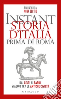 Instant storia d'Italia prima di Roma. Dai Celti ai Sardi, viaggio tra le antiche civiltà libro di Guida Simone