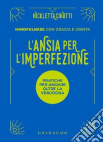 L'ansia per l'imperfezione. Pratiche per andare oltre la vergogna libro di Cinotti Nicoletta