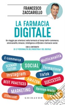 La farmacia digitale. Un viaggio per orientarsi nella farmacia ai tempi dell'e-commerce, omnicanalità, Amazon, intelligenza artificiale e farmacie social libro di Zaccariello F. (cur.)