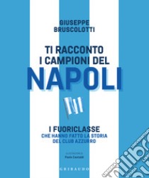 Ti racconto i campioni del Napoli. I fuoriclasse che hanno fatto la storia del club azzurro libro di Bruscolotti Giuseppe