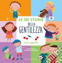 Le sei storie della gentilezza. Ediz. a colori libro di Agostini Sara