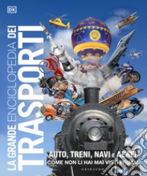 La grande enciclopedia dei trasporti. Auto, treni, navi e aerei come non li hai mai visti prima libro