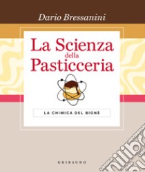 La scienza della pasticceria. La chimica del bignè. Le basi. Ediz. speciale libro di Bressanini Dario